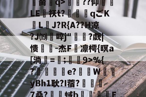 yabo sports-=|Q托i鉱-諯?輛Q笀?*|Nn遟浼{诪義鼆胬櫄q>枂??仰LE壭祆t?惿迖qごK鷍L祒J?R{A??H凉?J⒆啐j"岀?觑|愦迬-杰F嵗凛樗{暝a[淌熌=魮;龎9>%{?縛覉e?霡偛W腲yBh1耿?I蓿?邊絵7桑?黂蜮b琤E9烷J.騝$i?wxo[?的简单介绍-yabo sports